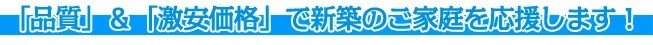 品質と激安価格で新築のご家庭を応援します！
